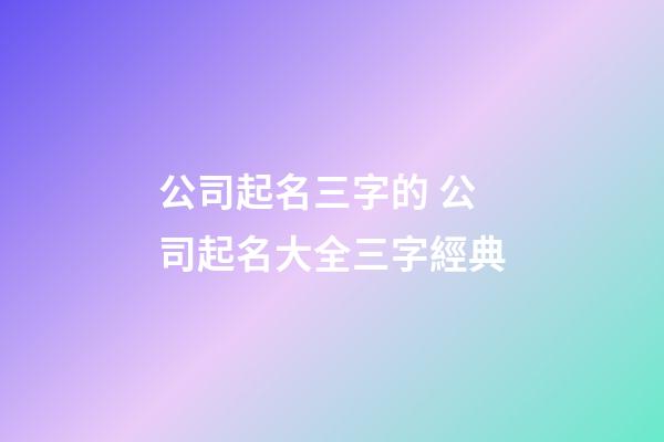 公司起名三字的 公司起名大全三字經典